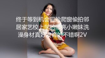 终于等到机会冒险爬窗偸拍邻居家艺校上学的漂亮小嫩妹洗澡身材真好发育的不错啊2V