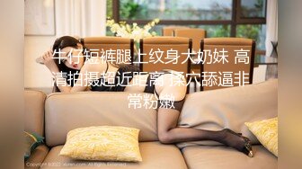 鸭哥只搞嫩妹胸前满纹身顶级女神，腰细坚挺美乳大长腿