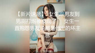 【新片速遞】  女生跟男友到男厕打炮被发现了❤️女生一直抱怨男友说都是他出的坏主意