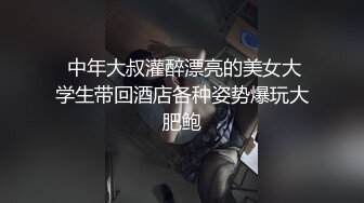  中年大叔灌醉漂亮的美女大学生带回酒店各种姿势爆玩大肥鲍