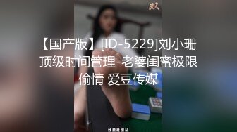 【国产版】[ID-5229]刘小珊 顶级时间管理-老婆闺蜜极限偷情 爱豆传媒