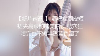 【新片速遞 】 酒吧女厕皮短裙尖高跟韵味美白领,肥穴狂喷完也不擦半透蓝色湿了