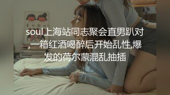 soul上海站同志聚会直男趴对,一箱红酒喝醉后开始乱性,爆发的荷尔蒙混乱抽插