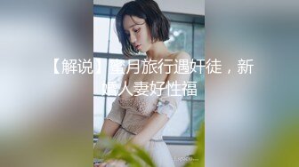 国产片商糖心出品颜值气质美女表妹的淫荡假期