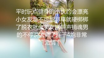 平时玩点健身的小伙约会漂亮小女友急不可耐J8早就硬梆梆了脱衣就肏美女嗲叫声销魂男的不停说太爽了连干4炮非常激情 [