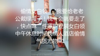 ✅偷情女白领✅“我要给老老公戴绿帽子！我一会就要走了，快点嘛”性感职业装女白领中午休息时间找情人酒店偷情 气质尤物~1