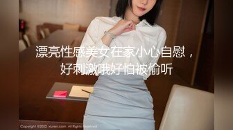 【新速片遞】  河南小胖哥家里约炮女神级的少妇❤️直接把她干到受不了了