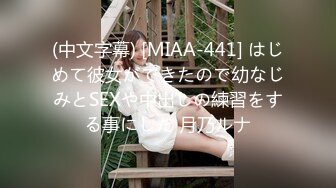 (中文字幕) [MIAA-441] はじめて彼女ができたので幼なじみとSEXや中出しの練習をする事にした 月乃ルナ