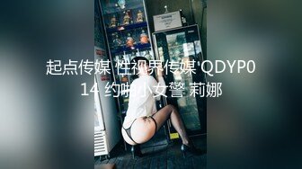 起点传媒 性视界传媒 QDYP014 约啪小女警 莉娜