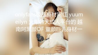 onlyfans极品身材网红 yuumeilyn 火爆各大成人平台的 越南阿黑颜OF 童颜巨乳身材一流