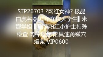 STP26703 ?网红女神? 极品白虎名器01年在校大学生▌米娜学姐 ▌剧情粉红小护士特殊检查 肉棒理疗 阳具速肏嫩穴爆浆 VIP0600