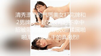 清秀漂亮的气质美女打完牌和2男牌友一起吃夜宵时不幸中招被带到酒店扒光衣服蹂躏啪啪,轮流爆插,干的真激烈!