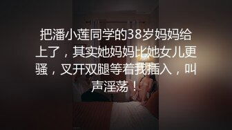 把潘小莲同学的38岁妈妈给上了，其实她妈妈比她女儿更骚，叉开双腿等着我插入，叫声淫荡！