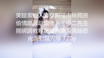 美腿禦姐人妻穿開襠肉絲開房偷情跪舔趴窗後入／小二先生捆綁調教粉嫩母狗撕裂黑絲怒肏內射騷穴等 720p