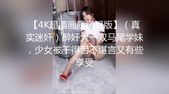 【4K超清画质增强版】（真实迷奸）醉奸大一双马尾学妹，少女被干得苦不堪言又有些享受