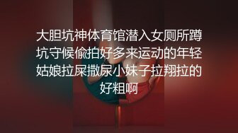 大胆坑神体育馆潜入女厕所蹲坑守候偸拍好多来运动的年轻姑娘拉屎撒尿小妹子拉翔拉的好粗啊