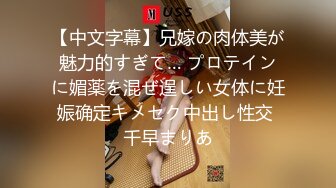 【中文字幕】兄嫁の肉体美が魅力的すぎて… プロテインに媚薬を混ぜ逞しい女体に妊娠确定キメセク中出し性交 千早まりあ