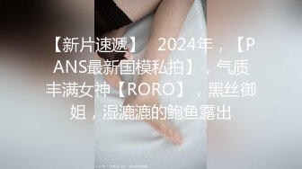 【新片速遞】   2024年，【PANS最新国模私拍】，气质丰满女神【RORO】，黑丝御姐，湿漉漉的鲍鱼露出