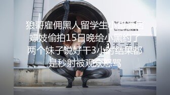 狼哥雇佣黑人留学生小哥酒店嫖妓偷拍15日晚给小黑约了两个妹子说好干3小时结果都是秒射被观众怒骂