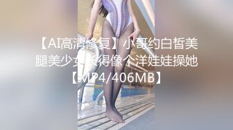 【AI高清修复】小哥约白皙美腿美少女长得像个洋娃娃操她【MP4/406MB】