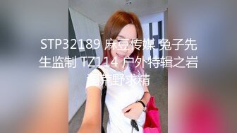 STP32189 麻豆传媒 兔子先生监制 TZ114 户外特辑之岩洞荒野求精