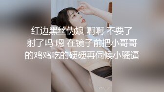  红边黑丝伪娘 啊啊 不要了 射了吗 嗯 在镜子前把小哥哥的鸡鸡吃的硬硬再伺候小骚逼