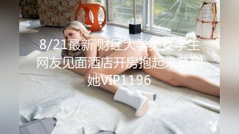 8/21最新 财经大学美女学生网友见面酒店开房抱起来草到她VIP1196