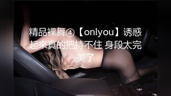 精品裸舞④【onlyou】诱惑起来真的把持不住 身段太完美了