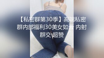 【私密群第30季】高端私密群内部福利30美女如云 内射群交 超赞