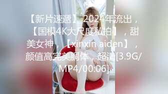 【新片速遞】 2024年流出，【国模4K大尺度私拍】，甜美女神，【xinxin aiden】，颜值高完美胴体，超清[3.9G/MP4/00:06]