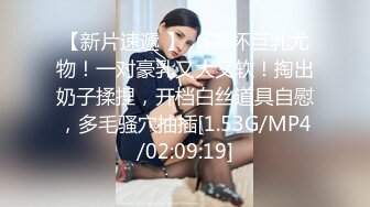 【新片速遞 】  G罩杯巨乳尤物！一对豪乳又大又软！掏出奶子揉捏，开档白丝道具自慰，多毛骚穴抽插[1.53G/MP4/02:09:19]