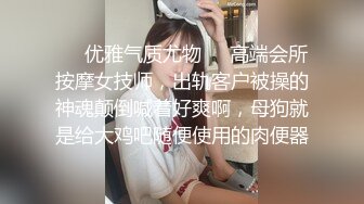 ❤️优雅气质尤物❤️高端会所按摩女技师，出轨客户被操的神魂颠倒喊着好爽啊，母狗就是给大鸡吧随便使用的肉便器