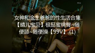 女神和金主爸爸的性生活合集【晴儿宝贝】极品蜜桃臀~随便舔~随便操【99V】 (1)