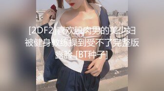 [2DF2]喜欢肌肉男的美少妇被健身教练操到受不了完整版露脸 [BT种子]