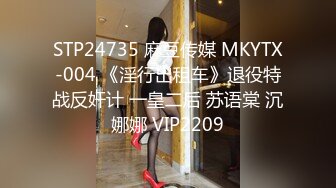 STP24735 麻豆传媒 MKYTX-004 《淫行出租车》退役特战反奸计 一皇二后 苏语棠 沉娜娜 VIP2209