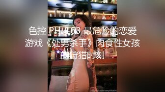 色控 PH-163 最危险的恋爱游戏《处男杀手》肉食性女孩的狩猎时刻