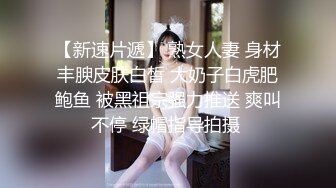 【新速片遞】 熟女人妻 身材丰腴皮肤白皙 大奶子白虎肥鲍鱼 被黑祖宗强力推送 爽叫不停 绿帽指导拍摄 