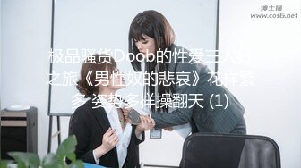 极品骚货Doob的性爱三人行之旅《男性奴的悲哀》花样繁多 姿势多样操翻天 (1)