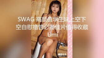 SWAG 高颜值学生妹上空下空自慰撸管必备佳片值得收藏 Umi