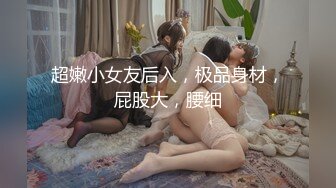 超嫩小女友后入，极品身材，屁股大，腰细