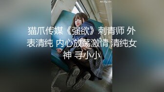 猫爪传媒《强欲》刺青师 外表清纯 内心放荡激情 清纯女神 寻小小