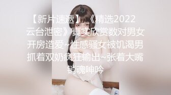 【新片速遞】 《精选2022✅云台泄密》真实欣赏数对男女开房造爱~性感骚女被饥渴男抓着双奶疯狂输出~张着大嘴销魂呻吟