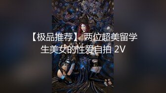 【极品推荐】 两位超美留学生美女的性爱自拍 2V