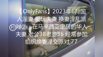 【OnlyFans】2023年6月国人淫妻 爱玩夫妻 换妻淫乱派对②，在马来西亚定居的华人夫妻 老公38老婆36 经常参加组织换妻淫交派对 77