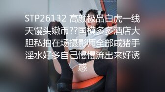 STP26132 高颜极品白虎一线天馒头嫩币??国模多多酒店大胆私拍在场摄影师全部咸猪手淫水好多自己慢慢流出来好诱惑