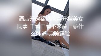  酒店开房猛操肉丝开档美女同事 干着干着下来舔一舔什么味道 完美露脸