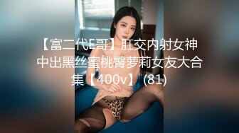 【富二代E哥】肛交内射女神 中出黑丝蜜桃臀萝莉女友大合集【400v】 (81)