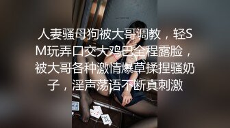 人妻骚母狗被大哥调教，轻SM玩弄口交大鸡巴全程露脸，被大哥各种激情爆草揉捏骚奶子，淫声荡语不断真刺激