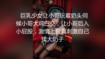   巨乳少女让小哥玩着奶头伺候小哥大鸡巴交，让小哥后入小屁股，激情上位真刺激自己揉大奶子