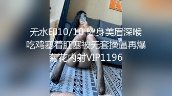 无水印10/10 健身美眉深喉吃鸡塞着肛塞被无套操逼再爆菊花内射VIP1196